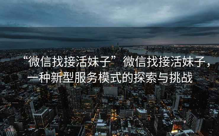 “微信找接活妹子”微信找接活妹子，一種新型服務模式的探索與挑戰