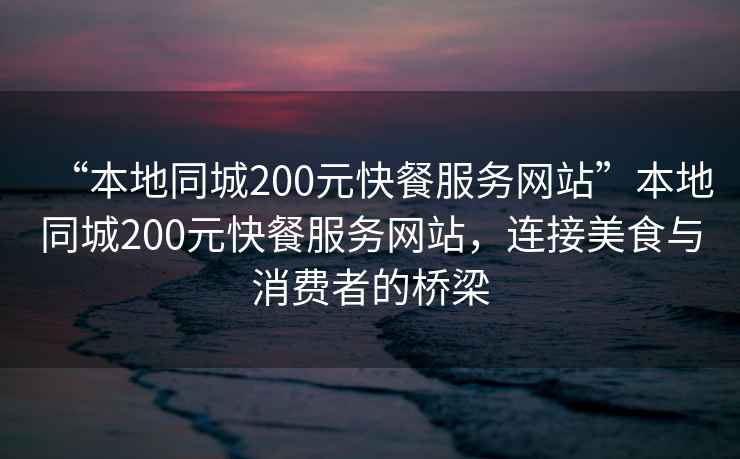 “本地同城200元快餐服務網站”本地同城200元快餐服務網站，連接美食與消費者的橋梁
