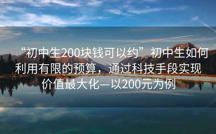 “初中生200塊錢可以約”初中生如何利用有限的預算，通過科技手段實現價值最大化—以200元為例