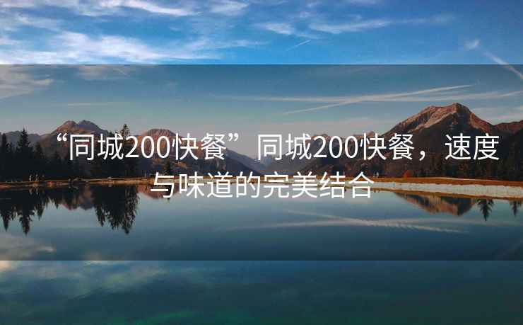 “同城200快餐”同城200快餐，速度與味道的完美結合