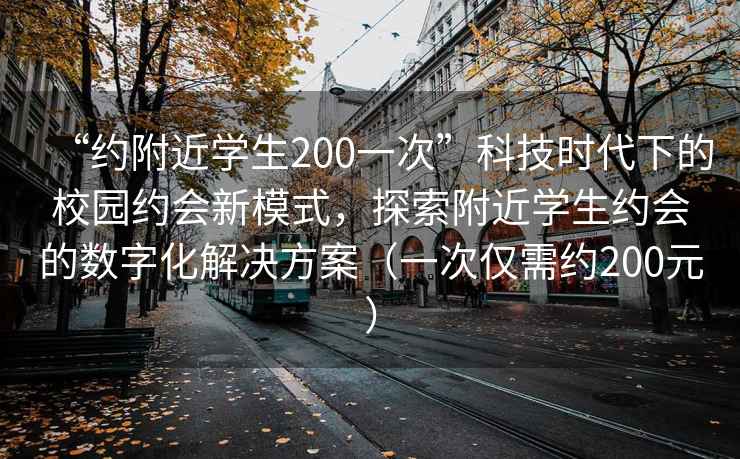 “約附近學生200一次”科技時代下的校園約會新模式，探索附近學生約會的數字化解決方案（一次僅需約200元）