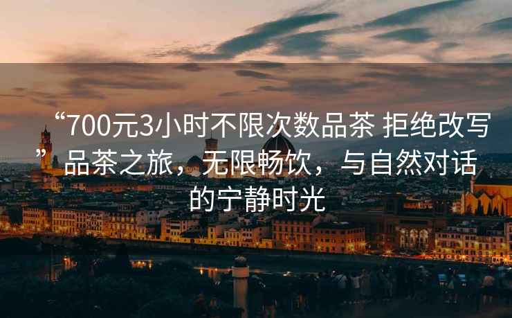 “700元3小時不限次數品茶 拒絕改寫”品茶之旅，無限暢飲，與自然對話的寧靜時光