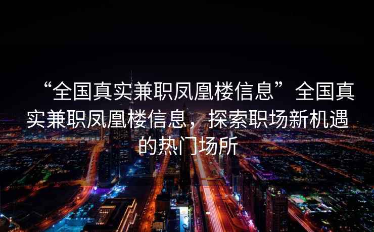 “全國真實兼職鳳凰樓信息”全國真實兼職鳳凰樓信息，探索職場新機遇的熱門場所