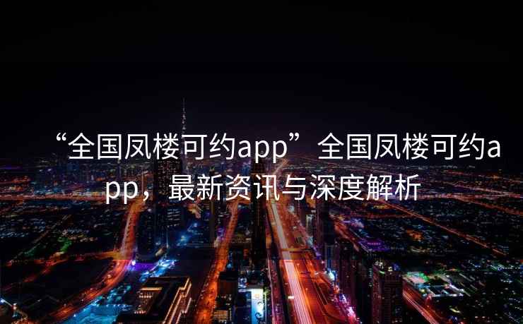 “全國鳳樓可約app”全國鳳樓可約app，最新資訊與深度解析