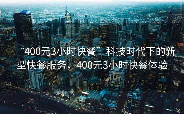 “400元3小時快餐”科技時代下的新型快餐服務，400元3小時快餐體驗