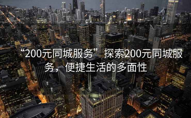 “200元同城服務”探索200元同城服務，便捷生活的多面性