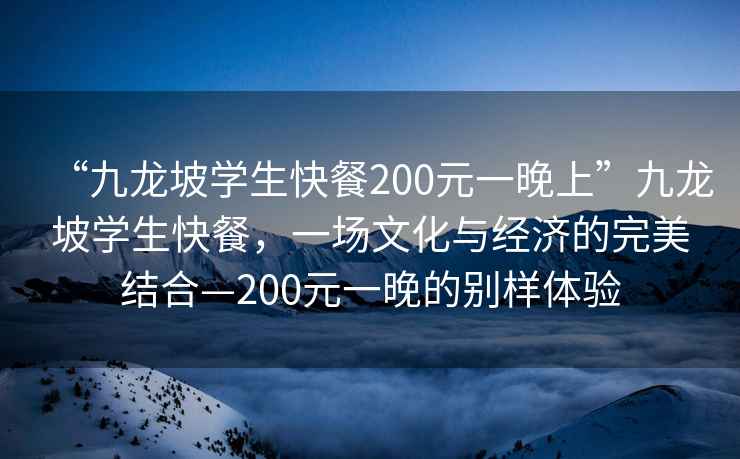 “九龍坡學生快餐200元一晚上”九龍坡學生快餐，一場文化與經濟的完美結合—200元一晚的別樣體驗